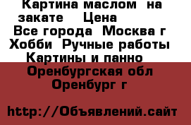 Картина маслом “на закате“ › Цена ­ 1 500 - Все города, Москва г. Хобби. Ручные работы » Картины и панно   . Оренбургская обл.,Оренбург г.